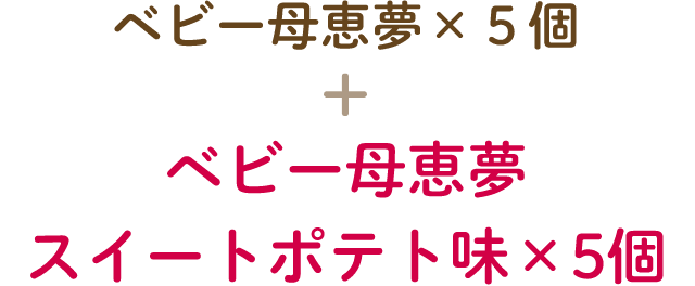 ベビー母恵夢×５個 + ベビー母恵夢 スイートポテト味×5個