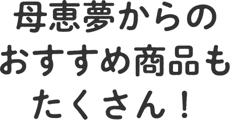 母恵夢からのおすすめ商品もたくさん！