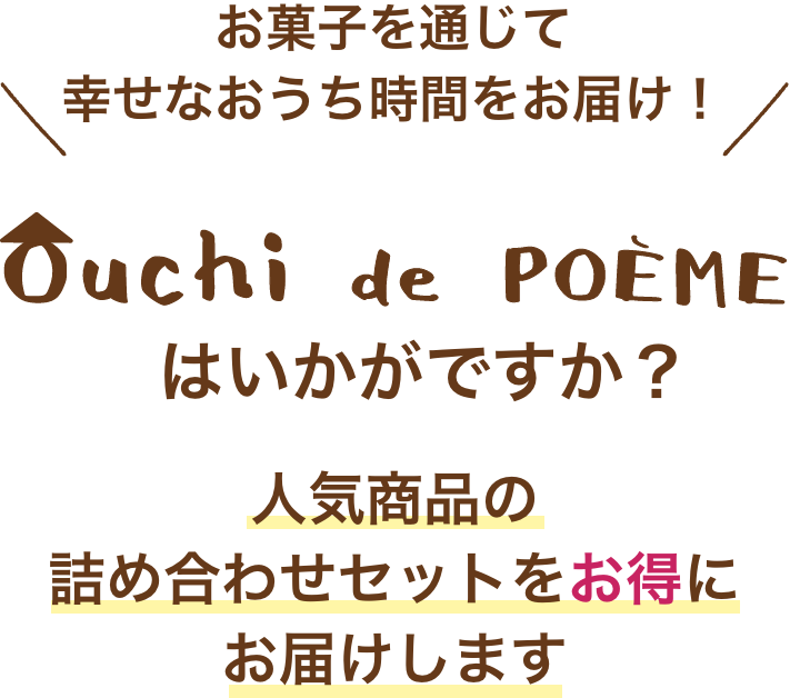 コロナウイルス感染拡大により、外出を控えていらっしゃる皆様へ　お菓子を通じて幸せなおうち時間をお届け！　Ouchi de POEMEはいかがですか？　人気商品の詰め合わせセットを送料無料でお得にお届けします